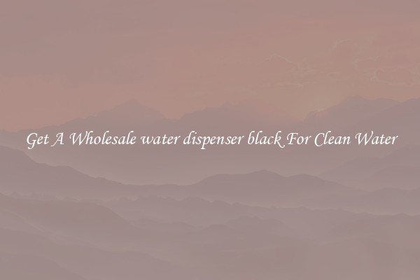Get A Wholesale water dispenser black For Clean Water