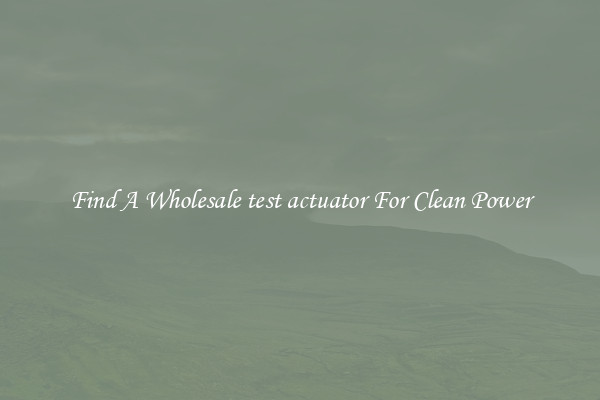 Find A Wholesale test actuator For Clean Power