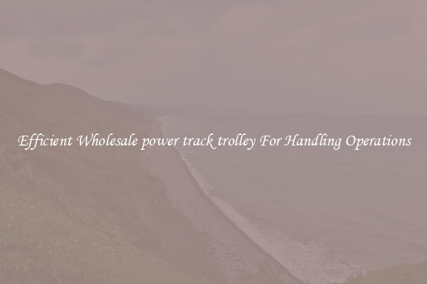 Efficient Wholesale power track trolley For Handling Operations