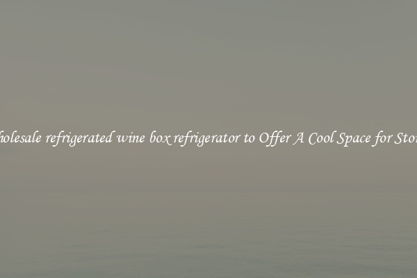 Wholesale refrigerated wine box refrigerator to Offer A Cool Space for Storing