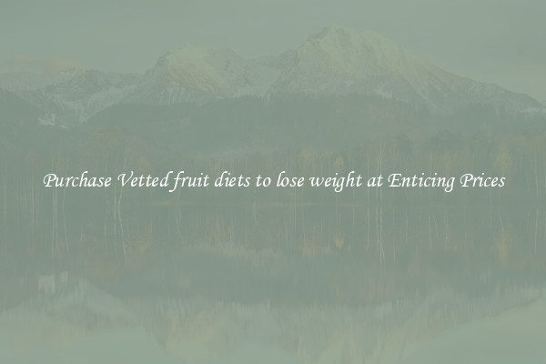 Purchase Vetted fruit diets to lose weight at Enticing Prices