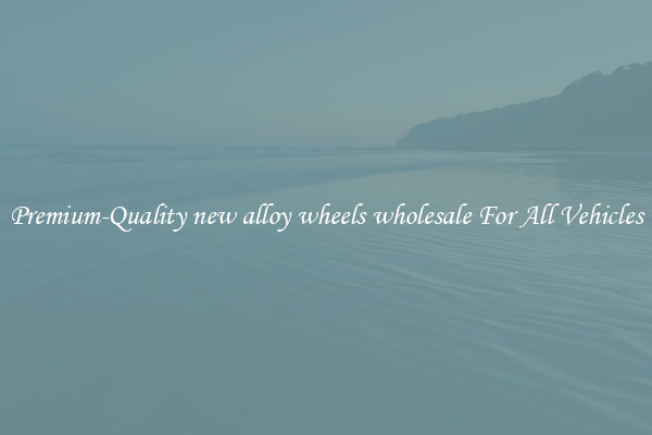 Premium-Quality new alloy wheels wholesale For All Vehicles