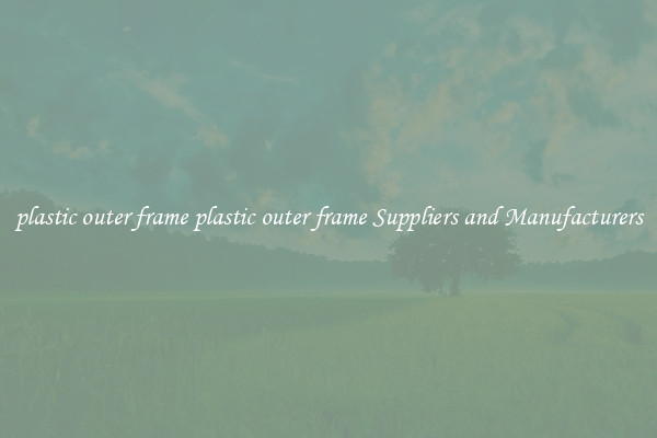 plastic outer frame plastic outer frame Suppliers and Manufacturers