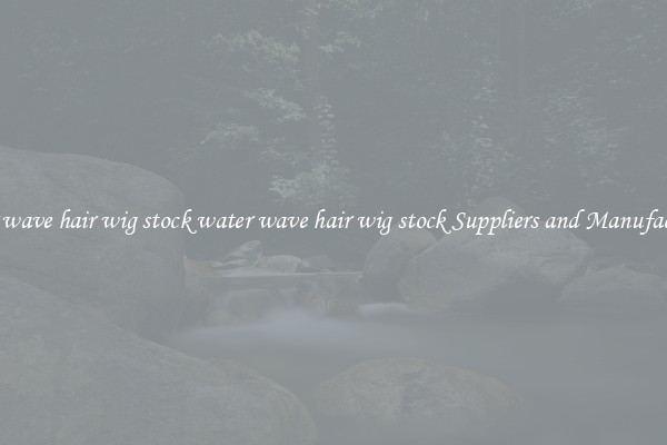 water wave hair wig stock water wave hair wig stock Suppliers and Manufacturers