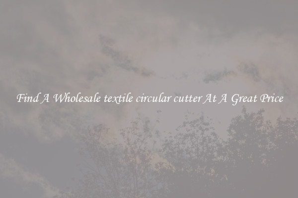 Find A Wholesale textile circular cutter At A Great Price