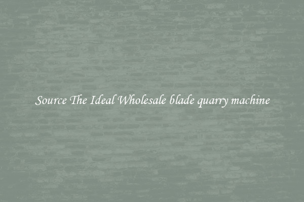 Source The Ideal Wholesale blade quarry machine