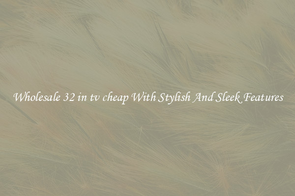 Wholesale 32 in tv cheap With Stylish And Sleek Features