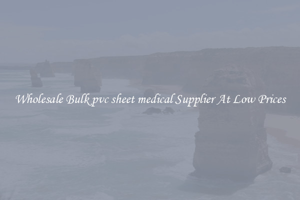 Wholesale Bulk pvc sheet medical Supplier At Low Prices