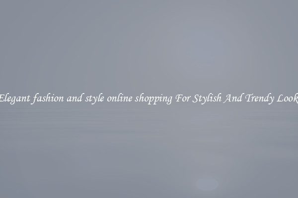 Elegant fashion and style online shopping For Stylish And Trendy Looks
