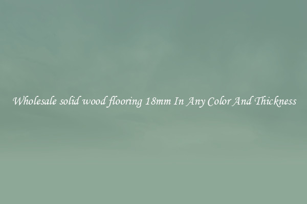 Wholesale solid wood flooring 18mm In Any Color And Thickness