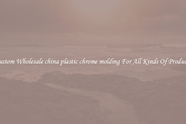 Custom Wholesale china plastic chrome molding For All Kinds Of Products