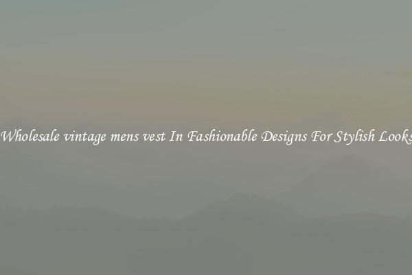 Wholesale vintage mens vest In Fashionable Designs For Stylish Looks