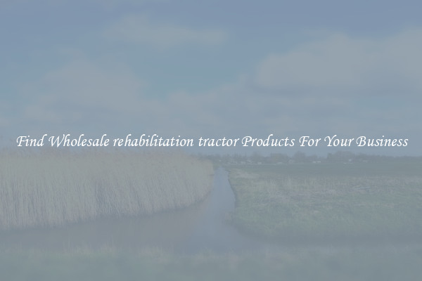 Find Wholesale rehabilitation tractor Products For Your Business