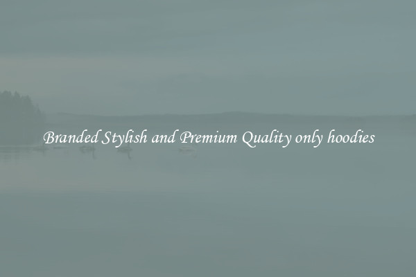 Branded Stylish and Premium Quality only hoodies