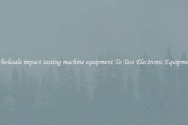 Wholesale impact testing machine equipment To Test Electronic Equipment