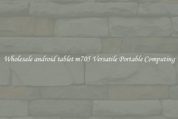 Wholesale android tablet m705 Versatile Portable Computing