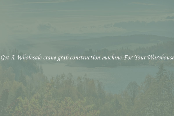 Get A Wholesale crane grab construction machine For Your Warehouse