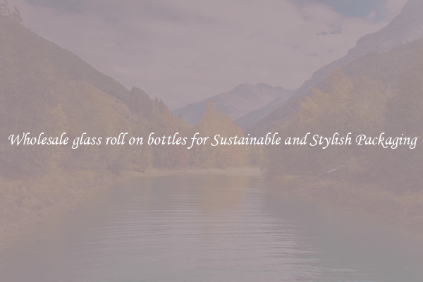 Wholesale glass roll on bottles for Sustainable and Stylish Packaging