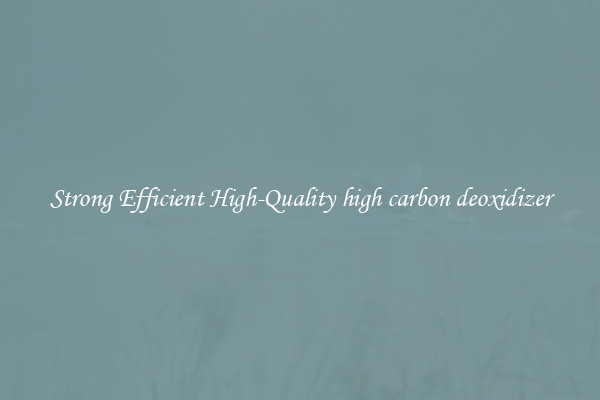 Strong Efficient High-Quality high carbon deoxidizer