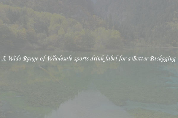 A Wide Range of Wholesale sports drink label for a Better Packaging 