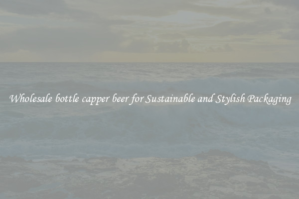 Wholesale bottle capper beer for Sustainable and Stylish Packaging
